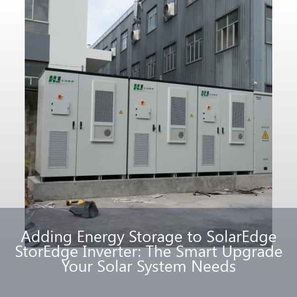 Adding Energy Storage to SolarEdge StorEdge Inverter: The Smart Upgrade Your Solar System Needs